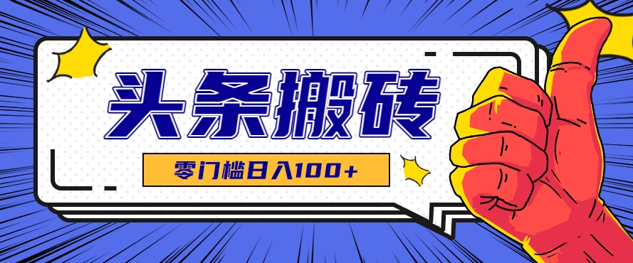 零成本零门槛头条热点搬运术，零门槛日入100+，工具+教程全部附上-一起创业