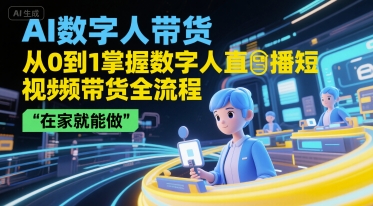 AI数字人带货，从0到1掌握数字人直播短视频带货全流程，在家就能做-一起创业