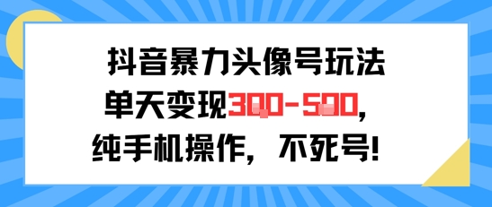 抖音暴力头像号玩法，单天变现3-5张纯手机操作，小白也能行-一起创业