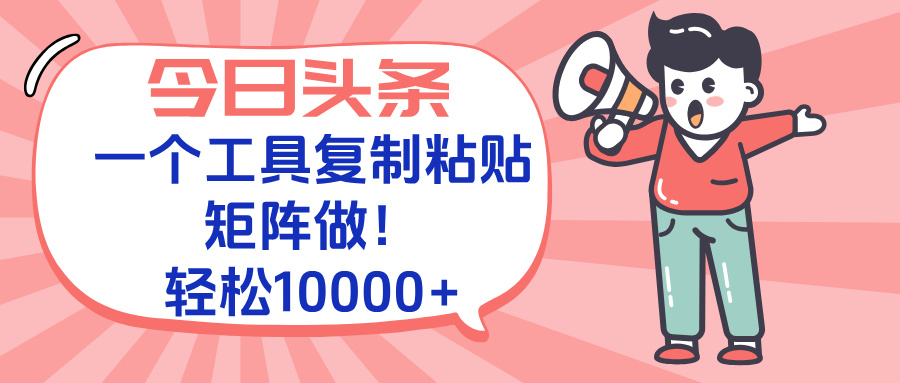 今日头条最新玩法，一个工具复制黏贴，矩阵去做10000+-一起创业