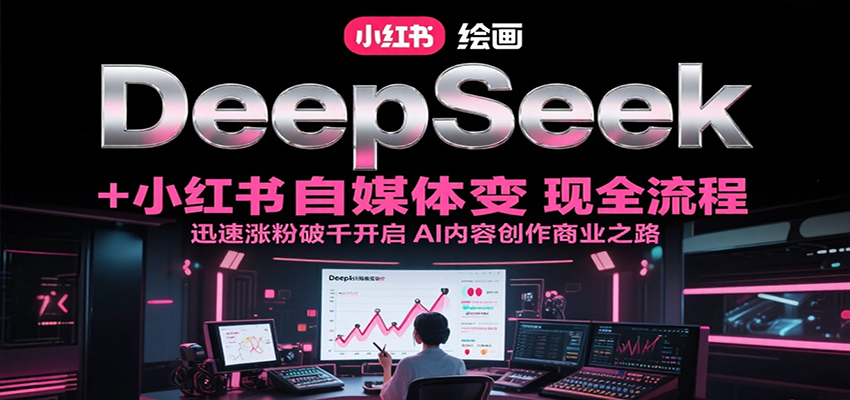 DeepSeek绘画+小红书自媒体变现全流程，迅速涨粉破千开启AI内容创作商业之路-一起创业