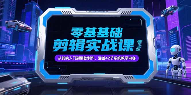 零基础抖音剪辑实战课，从剪映入门到爆款制作，涵盖42节系统教学内容-一起创业