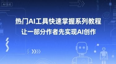 热门AI工具快速掌握系列教程，让一部分创作者先实现AI创作-一起创业