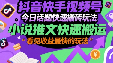 抖音快手视频号今日话题快速搬砖玩法，小说推文快速搬运，看见收益最快的玩法-一起创业