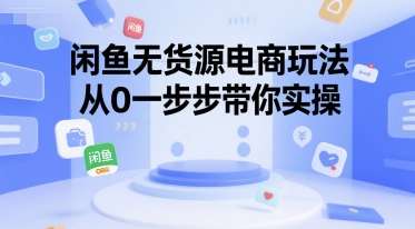 闲鱼无货源电商玩法，从0一步步带你实操-一起创业