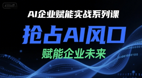 AI企业赋能实战系列课，抢占AI风口，赋能企业未来-一起创业