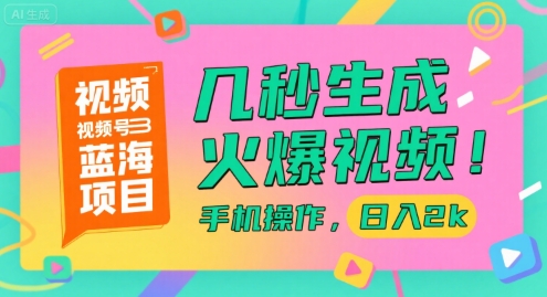 视频号蓝海项目，几秒生成火爆视频，手机操作，日入2k【揭秘】-一起创业