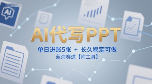AI代写PPT，单日进账5张+，长久稳定可做，蓝海赛道【附工具】-一起创业
