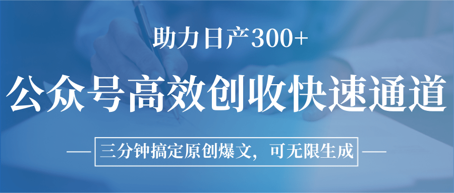 公众号高效创收快速通道，三分钟搞定原创爆文，助力日产300+-一起创业