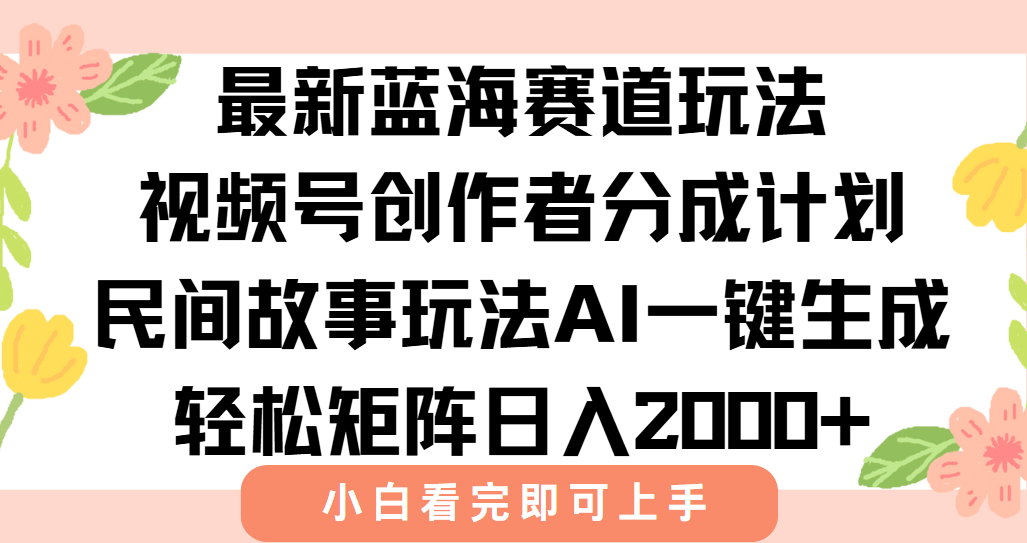 最新视频号创作者分成民间故事玩法，AI一键生成爆款视频，轻松日入2000+-一起创业