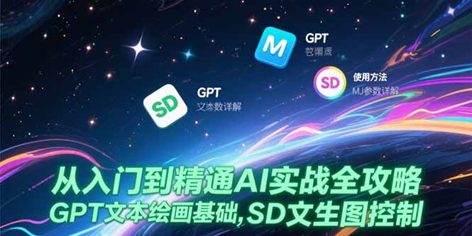 从入门到精通AI实战全攻略，GPT文本绘画基础，MJ参数详解，SD文生图控制-一起创业