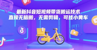 最新抖音短视频带货搬运技术，直接无脑搬，无需剪辑，可挂小黄车-一起创业