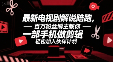 最新电视剧解说陪跑，百万粉丝博主教你一部手机做剪辑，轻松加入伙伴计划-一起创业