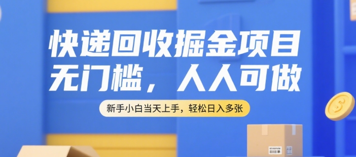快递回收掘金项目，无门槛，人人可做，新手小白当天上手，轻松日入多张【揭秘】-一起创业