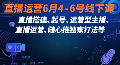 直播运营6月4-6号线下课，‬直播搭建、起号、运营型主播、直播运‬营、随心推独家打法等-一起创业