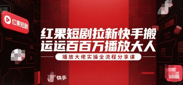 红果短剧拉新快手搬运百万播放大佬实操全流程分享课-一起创业