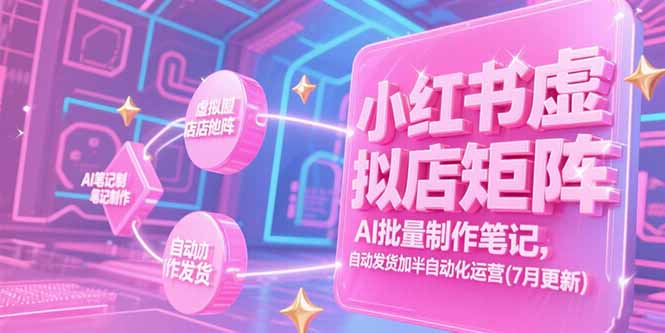 小红书虚拟店矩阵，AI批量制作笔记，自动发货加半自动化运营(7月更新-一起创业