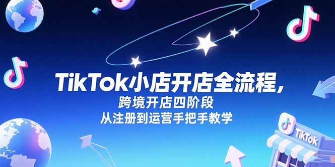 TikTok小店开店全流程，跨境开店四阶段，从注册到运营手把手教学-一起创业