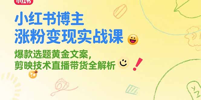 小红书博主涨粉变现实战课，爆款选题黄金文案，剪映技术直播带货全解析-一起创业